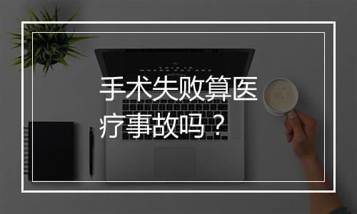 手术失败算医疗事故吗?