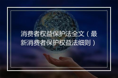 消费者权益保护法全文(最新消费者保护权益法细则)