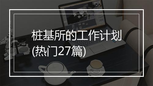 桩基所的工作计划(热门27篇)