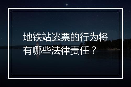 地铁站逃票的行为将有哪些法律责任?