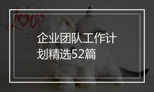 企业团队工作计划精选52篇