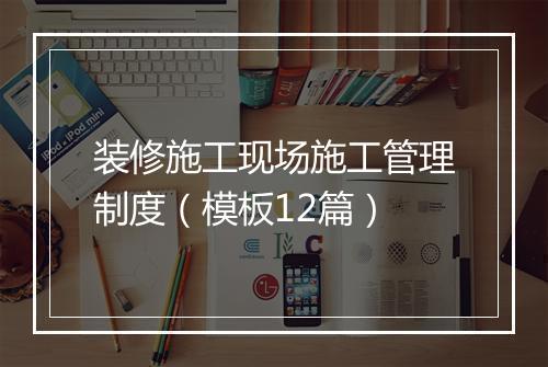 装修施工现场施工管理制度(模板12篇)