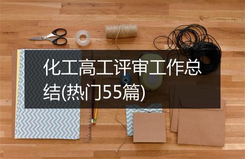 化工高工评审工作总结(热门55篇)