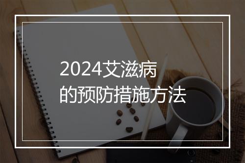2024艾滋病的预防措施方法