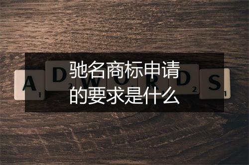 驰名商标申请的要求是什么