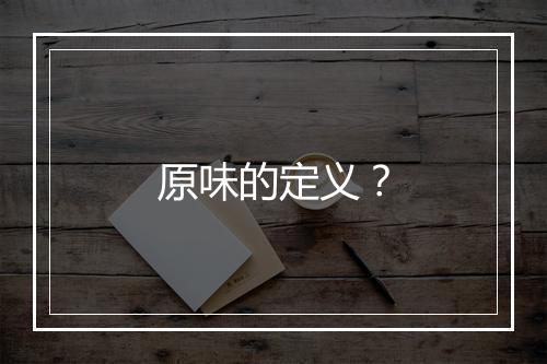 原味的定义?