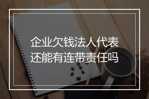 企业欠钱法人代表还能有连带责任吗