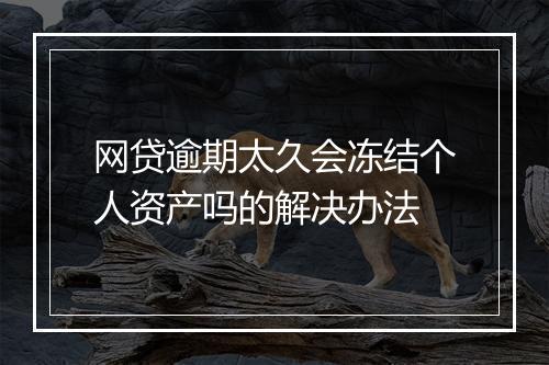 网贷逾期太久会冻结个人资产吗的解决办法