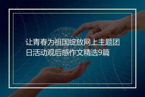 让青春为祖国绽放网上主题团日活动观后感作文精选9篇