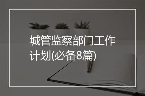 城管监察部门工作计划(必备8篇)
