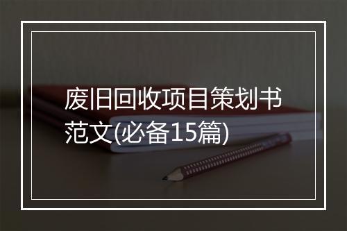 废旧回收项目策划书范文(必备15篇)
