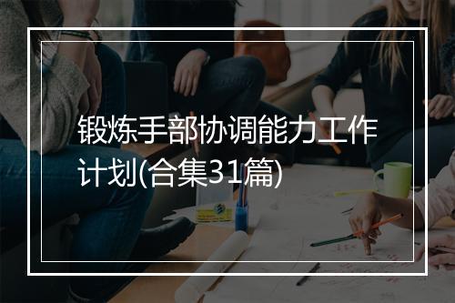 锻炼手部协调能力工作计划(合集31篇)