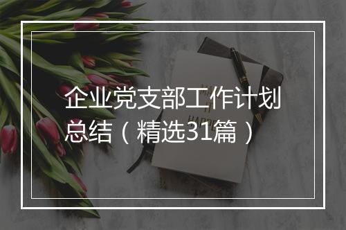 企业党支部工作计划总结(精选31篇)