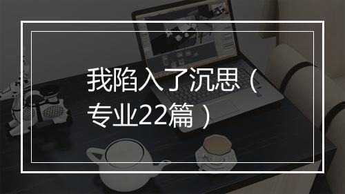 我陷入了沉思(专业22篇)