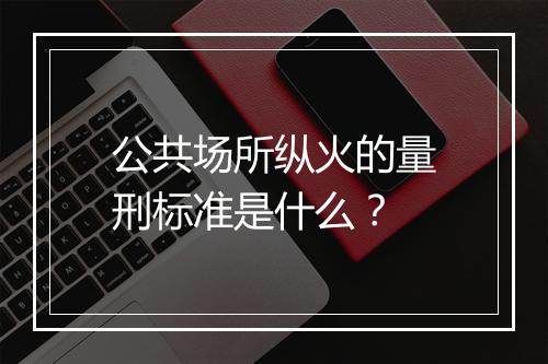 公共场所纵火的量刑标准是什么?