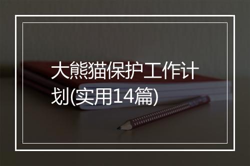 大熊猫保护工作计划(实用14篇)