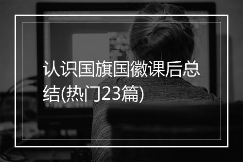 认识国旗国徽课后总结(热门23篇)