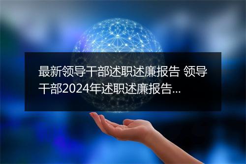 最新领导干部述职述廉报告 领导干部2024年述职述廉报告范文甄选通用版10篇