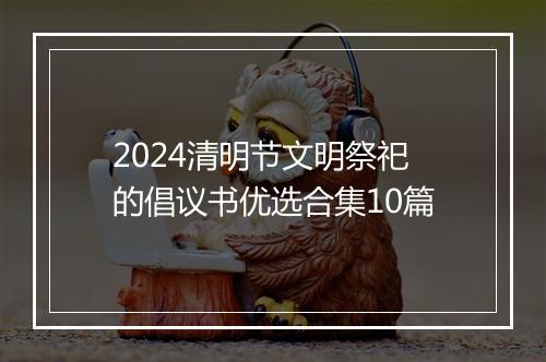2024清明节文明祭祀的倡议书优选合集10篇