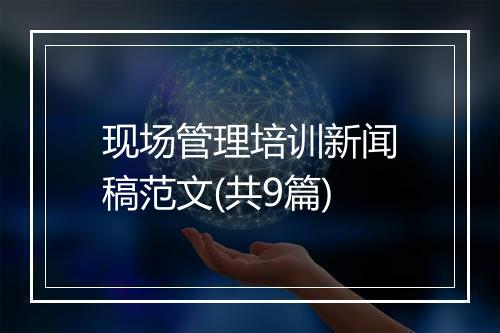 现场管理培训新闻稿范文(共9篇)