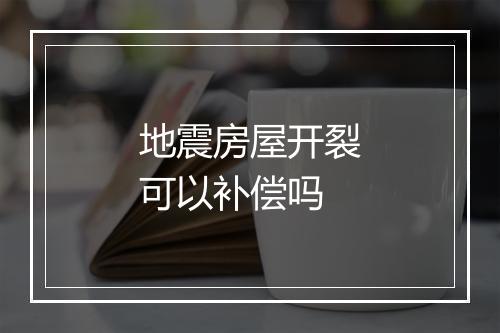 地震房屋开裂可以补偿吗
