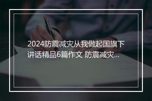 2024防震减灾从我做起国旗下讲话精品6篇作文 防震减灾从我做起国旗下讲话精品6篇
