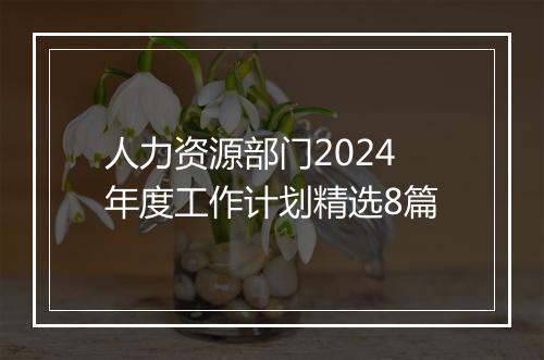 人力资源部门2024年度工作计划精选8篇