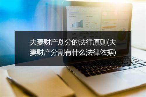 夫妻财产划分的法律原则(夫妻财产分割有什么法律依据)