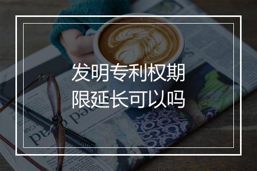 发明专利权期限延长可以吗