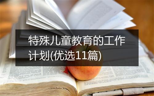 特殊儿童教育的工作计划(优选11篇)