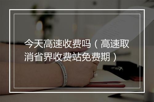 今天高速收费吗(高速取消省界收费站免费期)