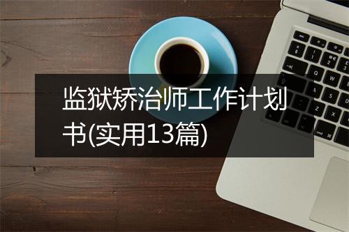 监狱矫治师工作计划书(实用13篇)