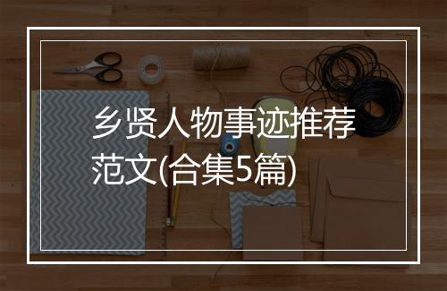 乡贤人物事迹推荐范文(合集5篇)