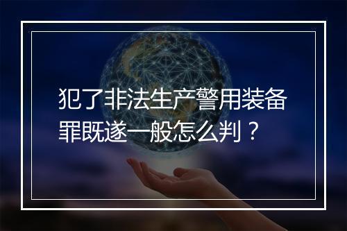 犯了非法生产警用装备罪既遂一般怎么判?