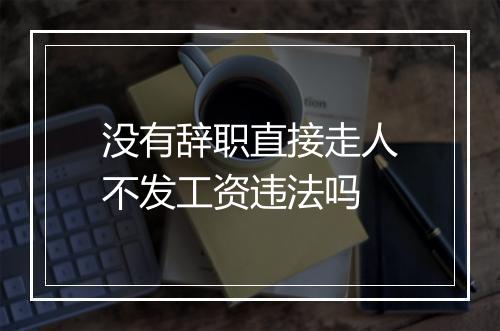 没有辞职直接走人不发工资违法吗