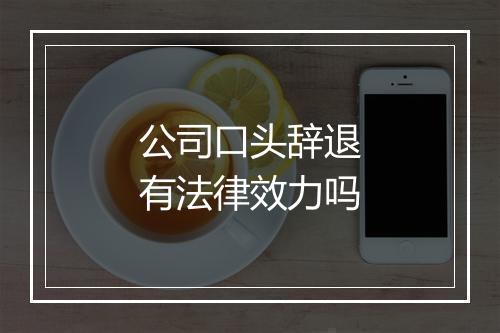 公司口头辞退有法律效力吗