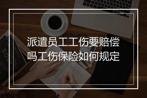 派遣员工工伤要赔偿吗工伤保险如何规定