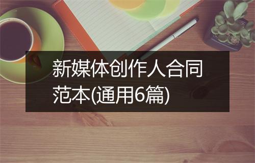 新媒体创作人合同范本(通用6篇)