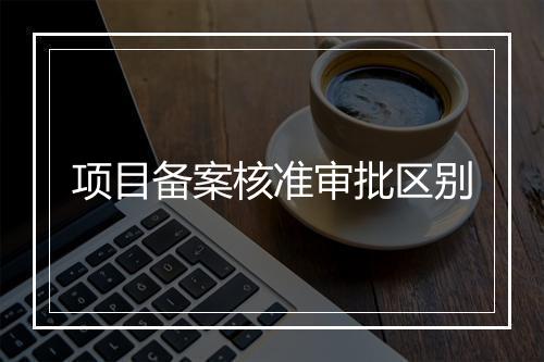 项目备案核准审批区别