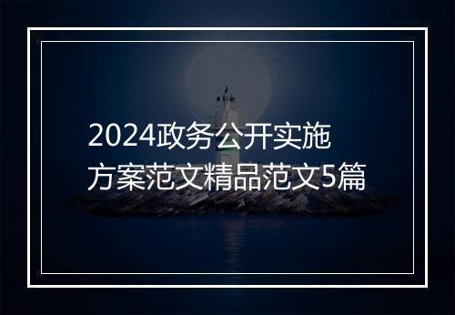 2024政务公开实施方案范文精品范文5篇