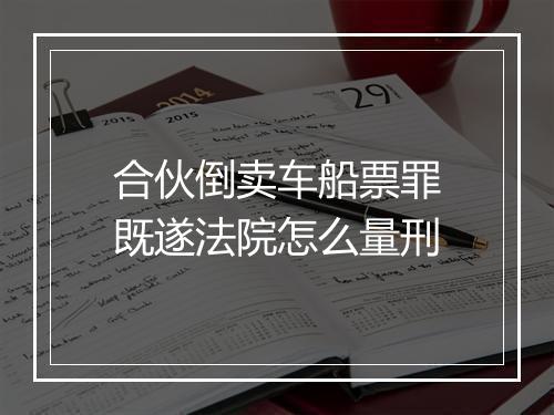 合伙倒卖车船票罪既遂法院怎么量刑