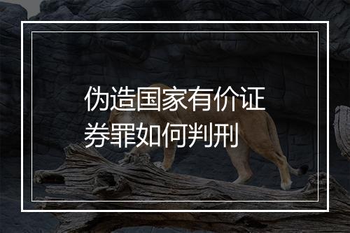 伪造国家有价证券罪如何判刑
