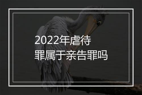 2022年虐待罪属于亲告罪吗