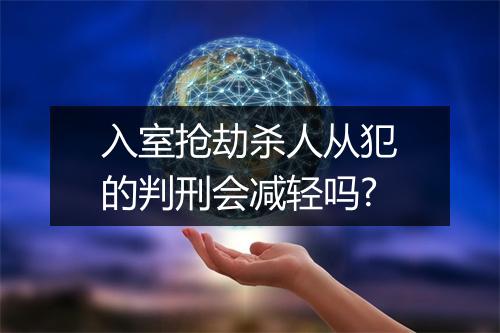 入室抢劫杀人从犯的判刑会减轻吗?