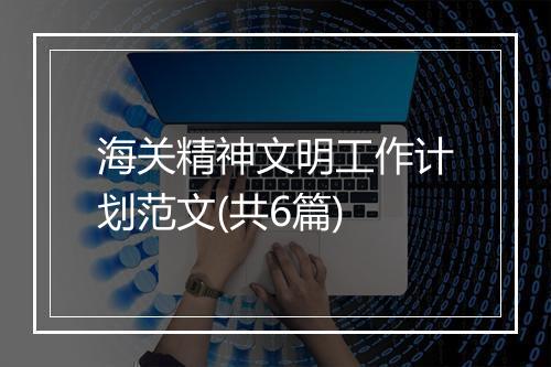 海关精神文明工作计划范文(共6篇)