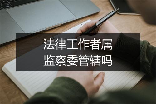 法律工作者属监察委管辖吗