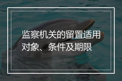 监察机关的留置适用对象、条件及期限