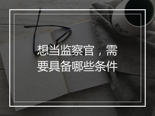 想当监察官,需要具备哪些条件