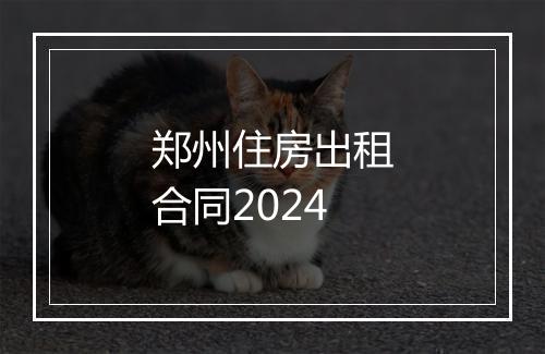 郑州住房出租合同2024