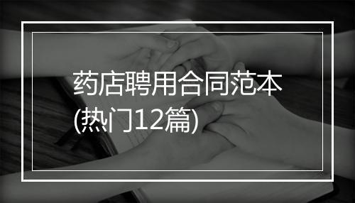 药店聘用合同范本(热门12篇)